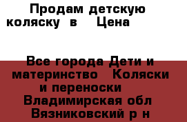 Продам детскую  коляску 3в1 › Цена ­ 14 000 - Все города Дети и материнство » Коляски и переноски   . Владимирская обл.,Вязниковский р-н